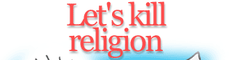 Let's kill religion